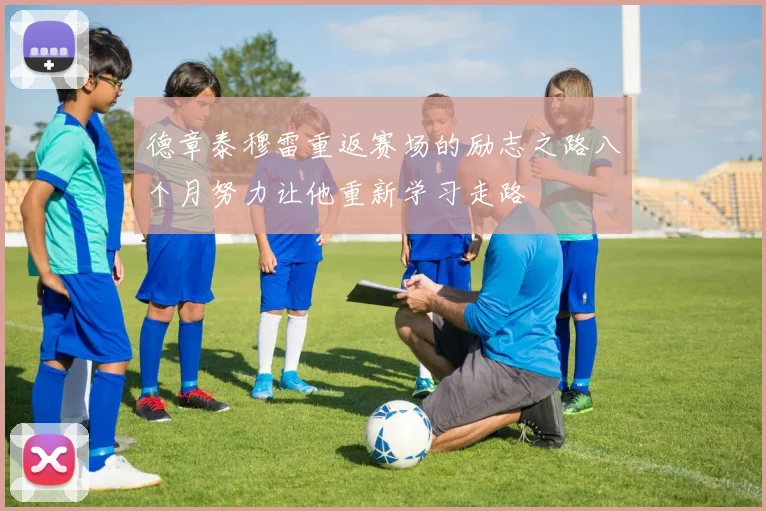 德章泰穆雷重返赛场的励志之路八个月努力让他重新学习走路