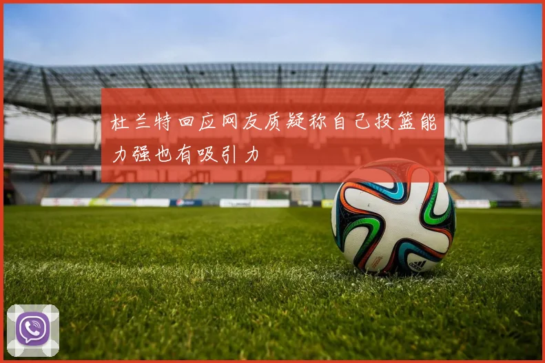 杜兰特回应网友质疑称自己投篮能力强也有吸引力