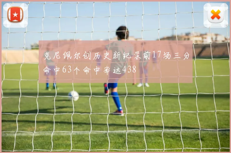 克尼佩尔创历史新纪录前17场三分命中63个命中率达438