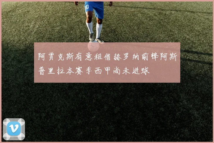 阿贾克斯有意租借赫罗纳前锋阿斯普里拉本赛季西甲尚未进球