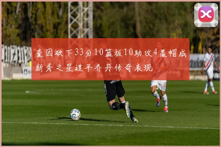 奎因砍下33分10篮板10助攻4盖帽成新秀之星追平乔丹传奇表现