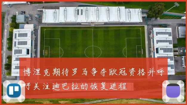 博涅克期待罗马争夺欧冠资格并呼吁关注迪巴拉的恢复进程