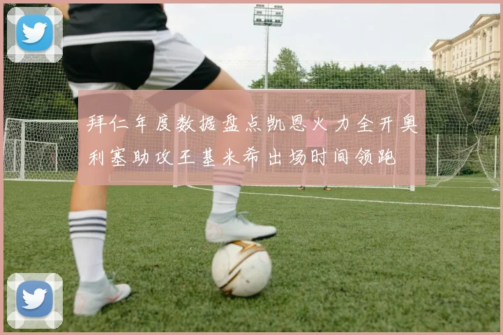 拜仁年度数据盘点凯恩火力全开奥利塞助攻王基米希出场时间领跑