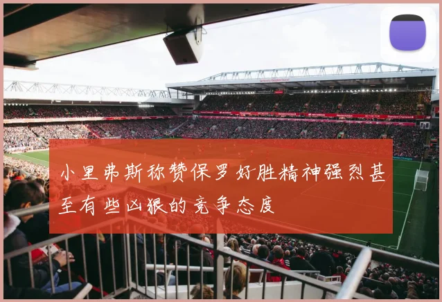 小里弗斯称赞保罗好胜精神强烈甚至有些凶狠的竞争态度